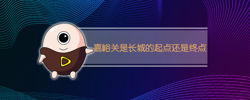 嘉峪关是长城的起点还是终点