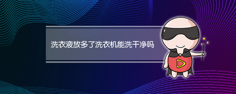 洗衣液放多了洗衣机能洗干净吗