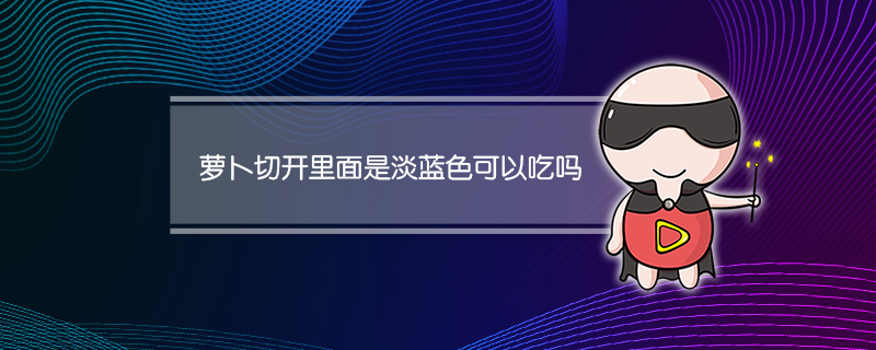 萝卜切开里面是淡蓝色可以吃吗