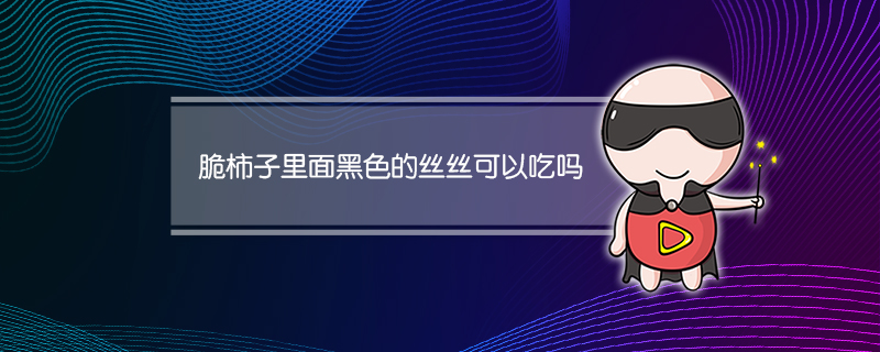 脆柿子里面黑色的丝丝可以吃吗