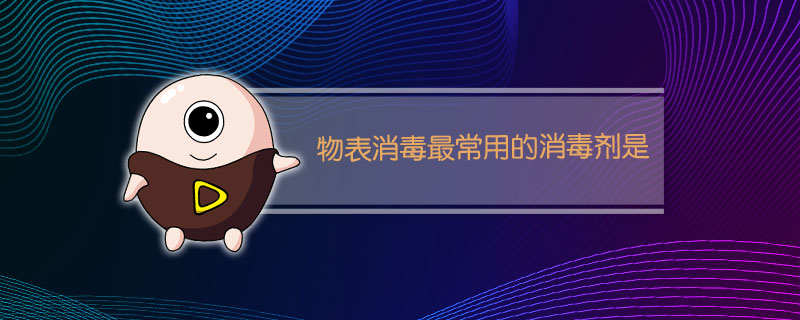 物表消毒最常用的消毒剂是