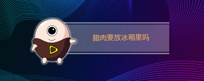 腊肉要放冰箱里吗